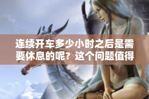 连续开车多少小时之后是需要休息的呢？这个问题值得我们探讨一下。