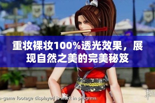 重妆裸妆100%透光效果，展现自然之美的完美秘笈