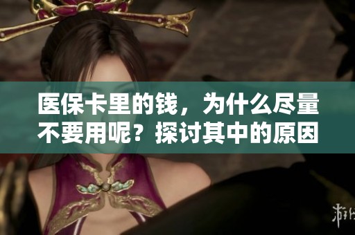 医保卡里的钱，为什么尽量不要用呢？探讨其中的原因与影响。