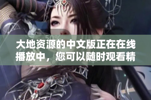 大地资源的中文版正在在线播放中，您可以随时观看精彩内容
