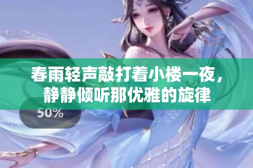 春雨轻声敲打着小楼一夜，静静倾听那优雅的旋律