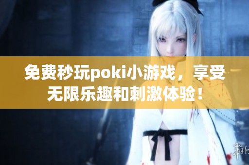 免费秒玩poki小游戏，享受无限乐趣和刺激体验！
