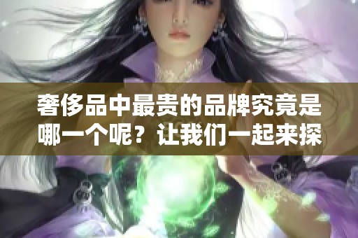 奢侈品中最贵的品牌究竟是哪一个呢？让我们一起来探讨一下。