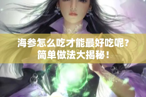 海参怎么吃才能最好吃呢？简单做法大揭秘！