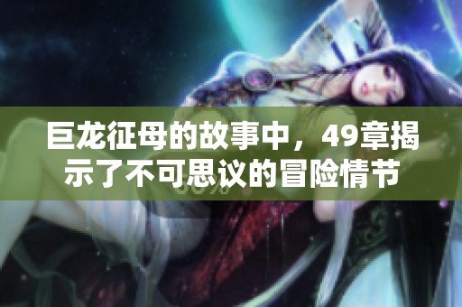 巨龙征母的故事中，49章揭示了不可思议的冒险情节