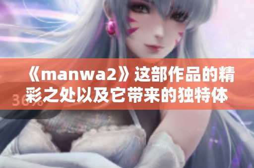 《manwa2》这部作品的精彩之处以及它带来的独特体验分析