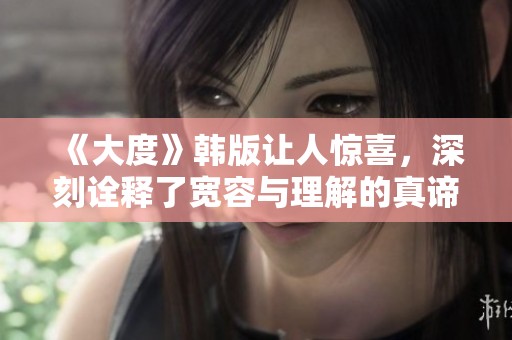 《大度》韩版让人惊喜，深刻诠释了宽容与理解的真谛