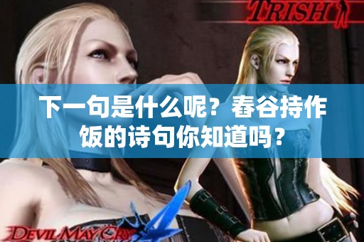 下一句是什么呢？舂谷持作饭的诗句你知道吗？