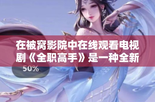 在被窝影院中在线观看电视剧《全职高手》是一种全新的体验
