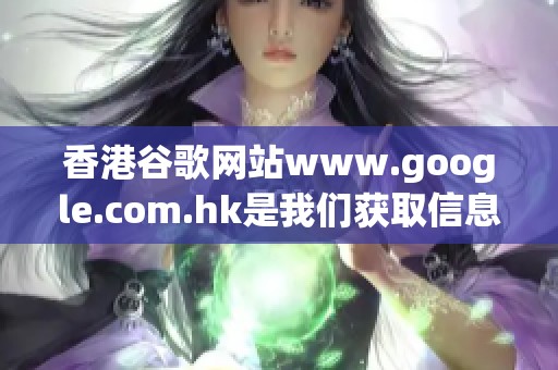 香港谷歌网站www.google.com.hk是我们获取信息的重要工具