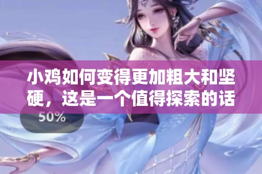小鸡如何变得更加粗大和坚硬，这是一个值得探索的话题。