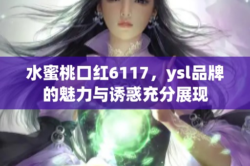 水蜜桃口红6117，ysl品牌的魅力与诱惑充分展现