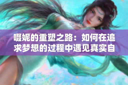 啜妮的重塑之路：如何在追求梦想的过程中遇见真实自我