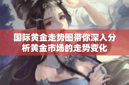 国际黄金走势图带你深入分析黄金市场的走势变化