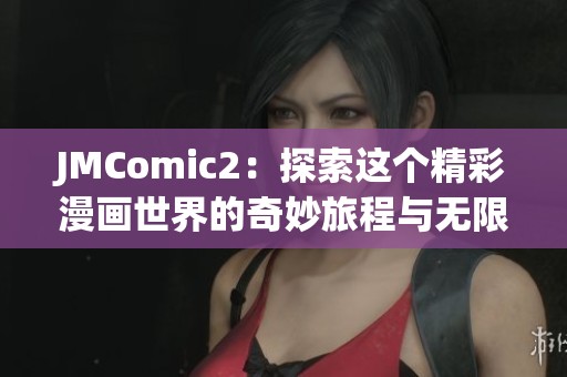 JMComic2：探索这个精彩漫画世界的奇妙旅程与无限创意