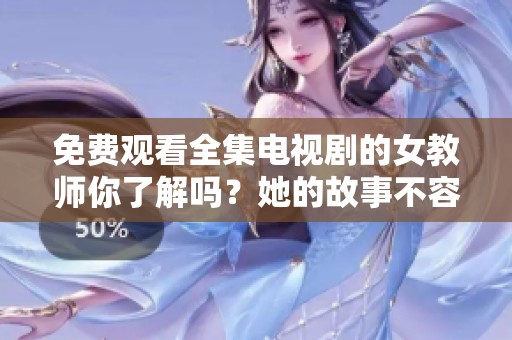 免费观看全集电视剧的女教师你了解吗？她的故事不容错过！