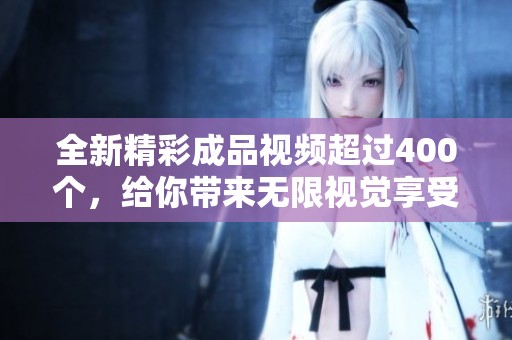 全新精彩成品视频超过400个，给你带来无限视觉享受与灵感启发