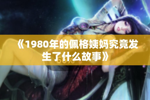 《1980年的佩格姨妈究竟发生了什么故事》