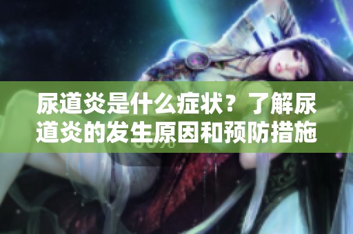 尿道炎是什么症状？了解尿道炎的发生原因和预防措施。