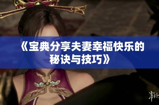 《宝典分享夫妻幸福快乐的秘诀与技巧》