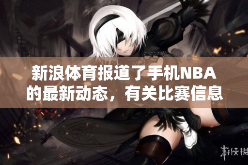 新浪**报道了手机NBA的最新动态，有关比赛信息请密切关注。