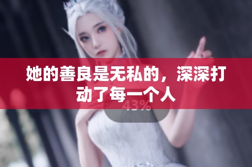 她的善良是无私的，深深打动了每一个人