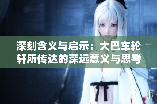 深刻含义与启示：大巴车轮轩所传达的深远意义与思考