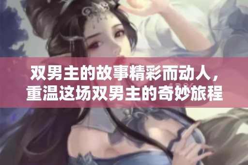 双男主的故事精彩而动人，重温这场双男主的奇妙旅程