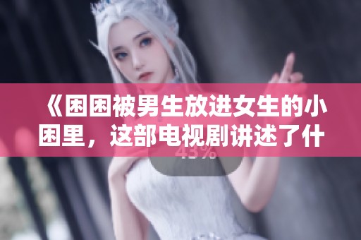 《困困被男生放进女生的小困里，这部电视剧讲述了什么故事呢》