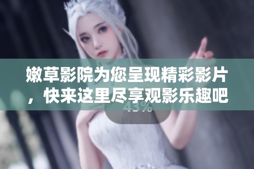 嫩草影院为您呈现精彩影片，快来这里尽享观影乐趣吧！