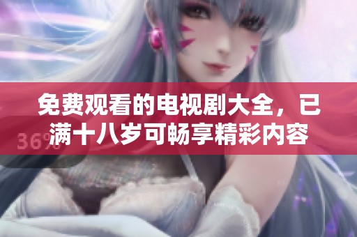 免费观看的电视剧大全，已满十八岁可畅享精彩内容