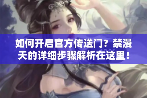 如何开启官方传送门？禁漫天的详细步骤解析在这里！