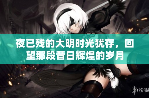 夜已残的大明时光犹存，回望那段昔日辉煌的岁月