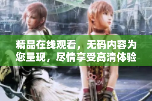 精品在线观看，**内容为您呈现，尽情享受高清体验。