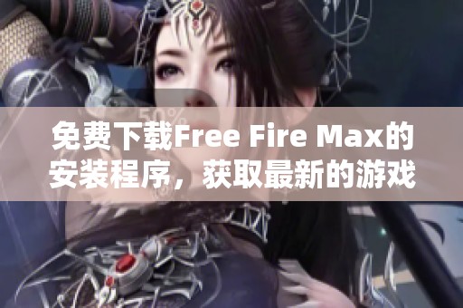 免费下载Free Fire Max的安装程序，获取最新的游戏体验！
