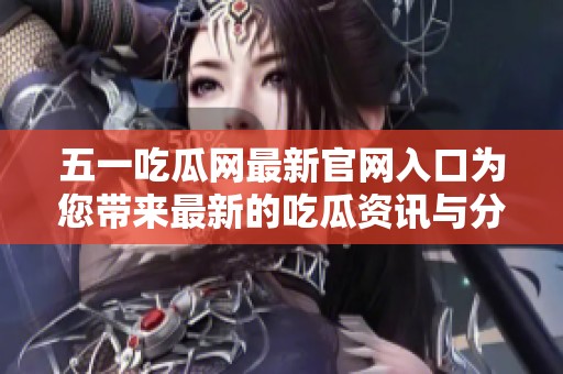 五一吃瓜网最新官网入口为您带来最新的吃瓜资讯与分享，快来了解吧！