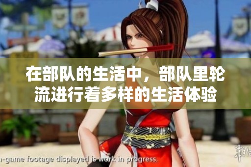 在部队的生活中，部队里轮流进行着多样的生活体验
