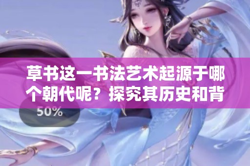 草书这一书法艺术起源于哪个朝代呢？探究其历史和背景非常有趣。