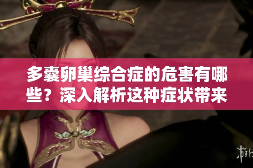 多囊卵巢综合症的危害有哪些？深入解析这种症状带来的影响与应对方法。