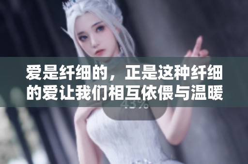 爱是纤细的，正是这种纤细的爱让我们相互依偎与温暖