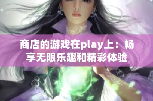 商店的游戏在play上：畅享无限乐趣和精彩体验