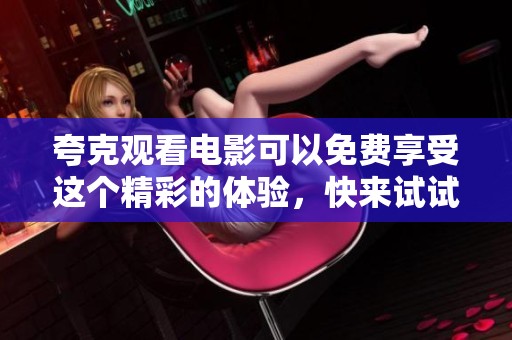 夸克观看电影可以免费享受这个精彩的体验，快来试试吧！