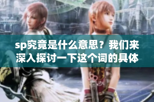 sp究竟是什么意思？我们来深入探讨一下这个词的具体含义。