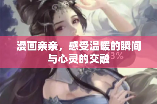 漫画亲亲，感受温暖的瞬间与心灵的交融