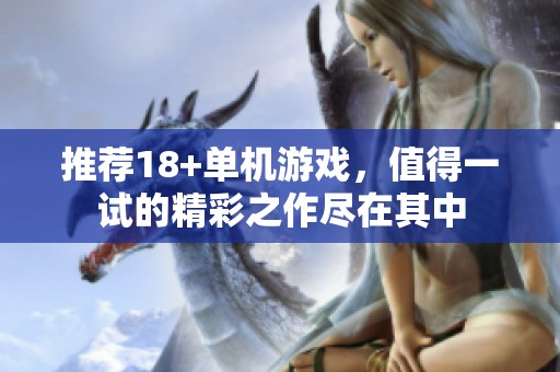 推荐18+单机游戏，值得一试的精彩之作尽在其中