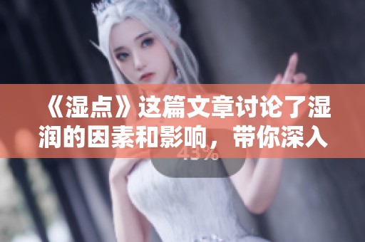 《湿点》这篇文章讨论了湿润的因素和影响，带你深入探索湿点的世界。