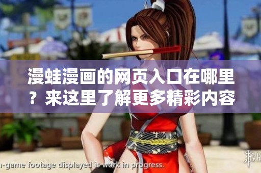 漫蛙漫画的网页入口在哪里？来这里了解更多精彩内容吧！
