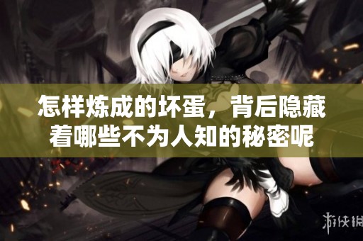 怎样炼成的坏蛋，背后隐藏着哪些不为人知的秘密呢