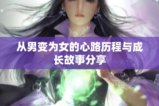 从男变为女的心路历程与成长故事分享