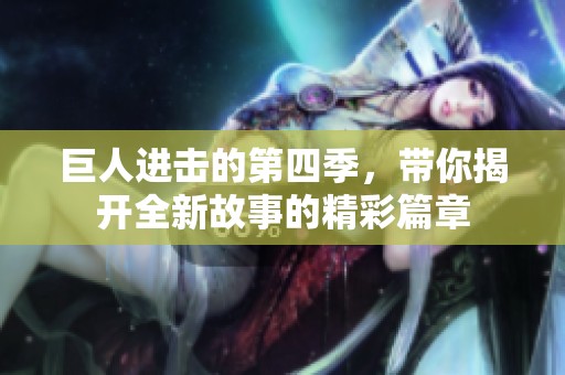 巨人进击的第四季，带你揭开全新故事的精彩篇章